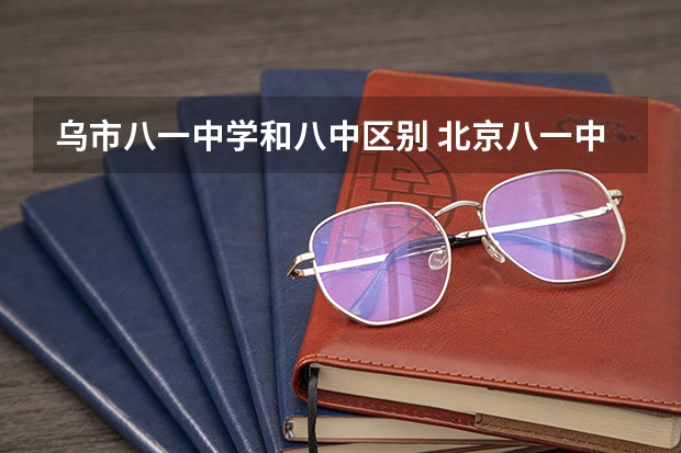 乌市八一中学和八中区别 北京八一中学高考成绩