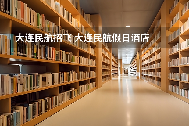 大连民航招飞 大连民航假日酒店