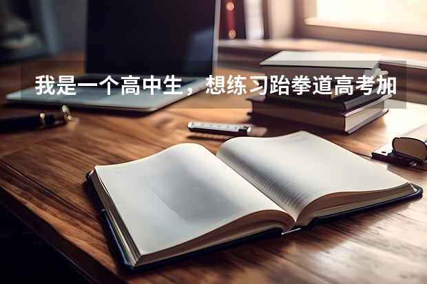 我是一个高中生，想练习跆拳道高考加分，你们认为练3年能吗？怎么练啊？