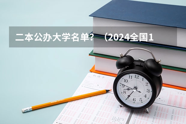 二本公办大学名单？（2024全国100强二本大学名单）