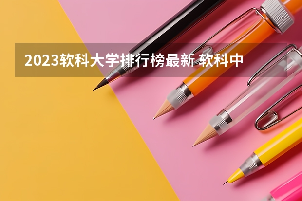 2023软科大学排行榜最新 软科中国大学排行榜