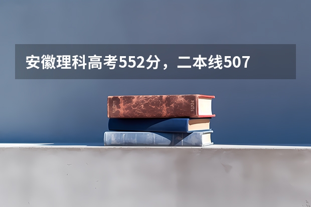 安徽理科高考552分，二本线507，一本线562，大概能上什么学校