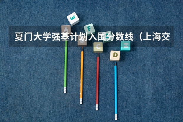 夏门大学强基计划入围分数线（上海交大强基计划2023入围分数线？）
