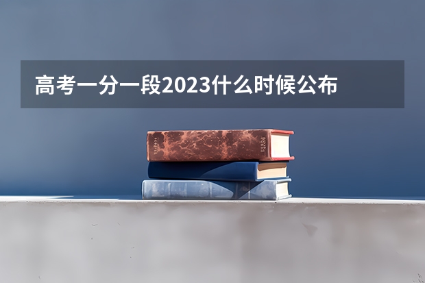 高考一分一段2023什么时候公布
