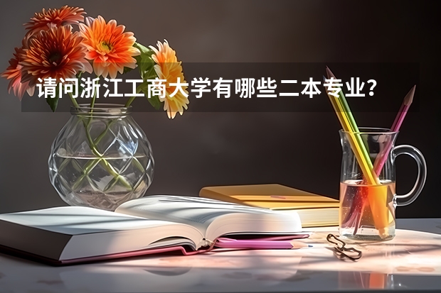 请问浙江工商大学有哪些二本专业？ 分数线怎么样？