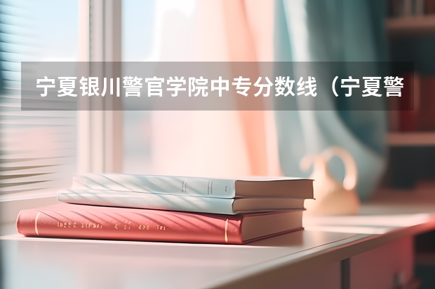 宁夏银川警官学院中专分数线（宁夏警察学校3+2招生条件）