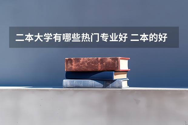 二本大学有哪些热门专业好 二本的好专业有哪些