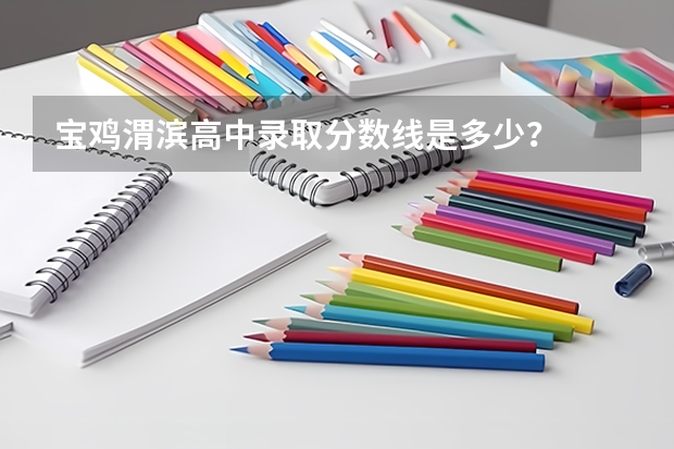 宝鸡渭滨高中录取分数线是多少？