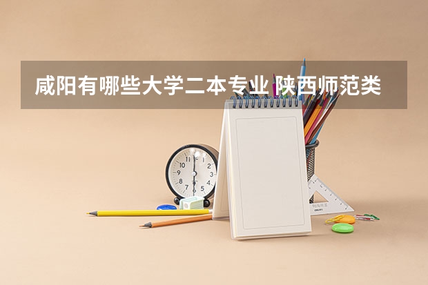 咸阳有哪些大学二本专业 陕西师范类二本大学有哪些