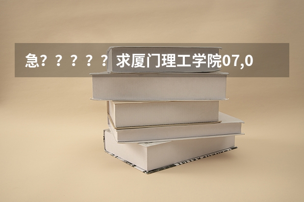 急？？？？？求厦门理工学院07,08，09的录取分数线？？？ 厦门理工学院专科录取分数线