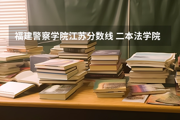 福建警察学院江苏分数线 二本法学院排名