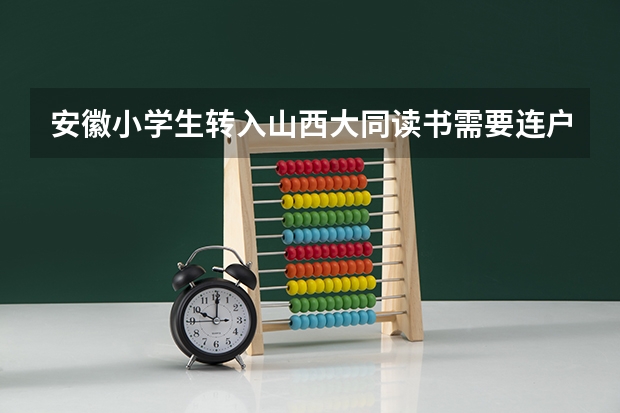 安徽小学生转入山西大同读书需要连户口一起转入大同吗?中考、高考是