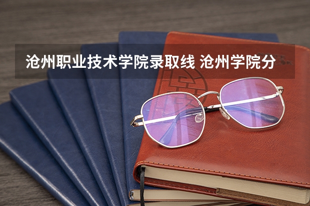 沧州职业技术学院录取线 沧州学院分数线