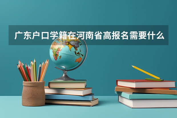 广东户口学籍在河南省高报名需要什么材料？