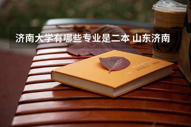 济南大学有哪些专业是二本 山东济南市有那些二本大学？