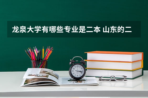 龙泉大学有哪些专业是二本 山东的二本院校有哪些，都有什么专业