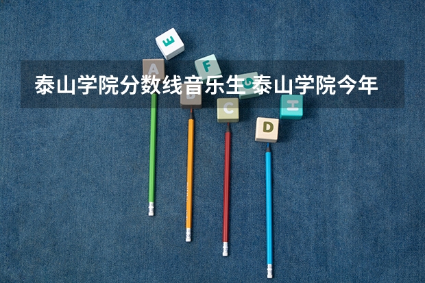 泰山学院分数线音乐生 泰山学院今年录取分数线