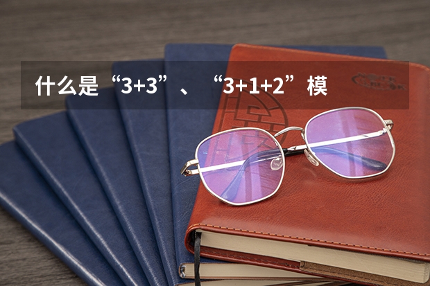 什么是“3+3”、“3+1+2”模式？有哪些省份施行这些模式？