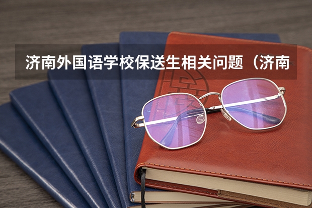 济南外国语学校保送生相关问题（济南外国语小语种保送问题）