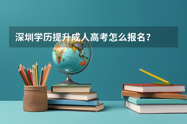深圳学历提升成人高考怎么报名？