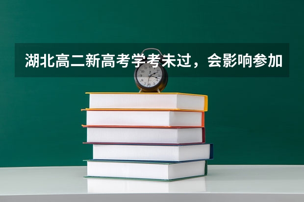 湖北高二新高考学考未过，会影响参加高考和上大学吗？