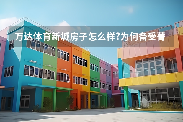 万达体育新城房子怎么样?为何备受菁众多英青年青睐?