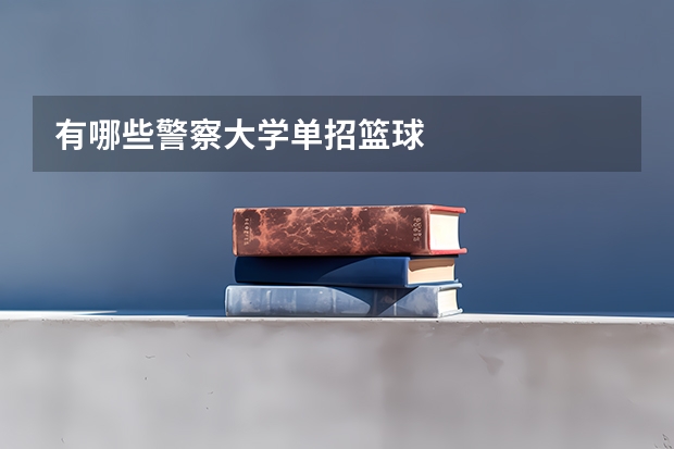 有哪些警察大学单招篮球