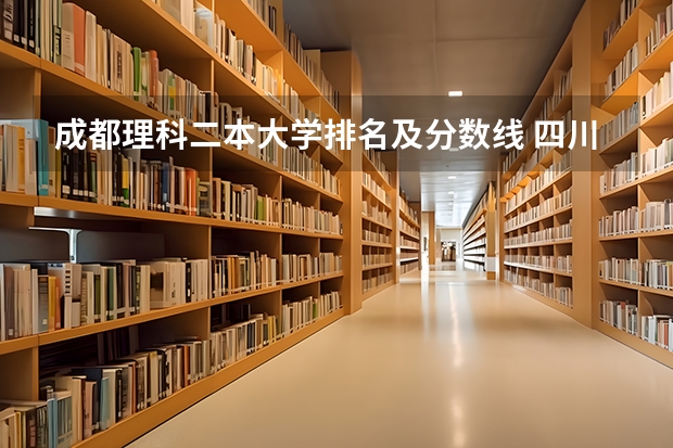 成都理科二本大学排名及分数线 四川二本大学排名及分数线理科