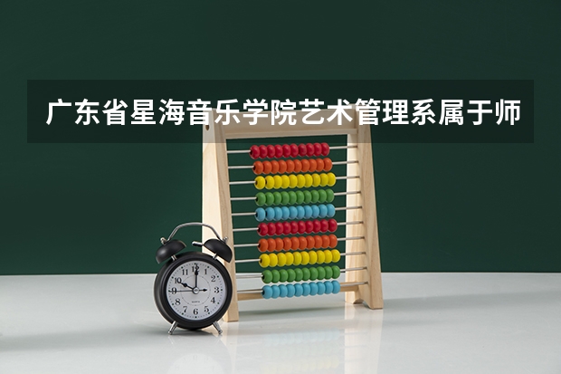 广东省星海音乐学院艺术管理系属于师范类吗
