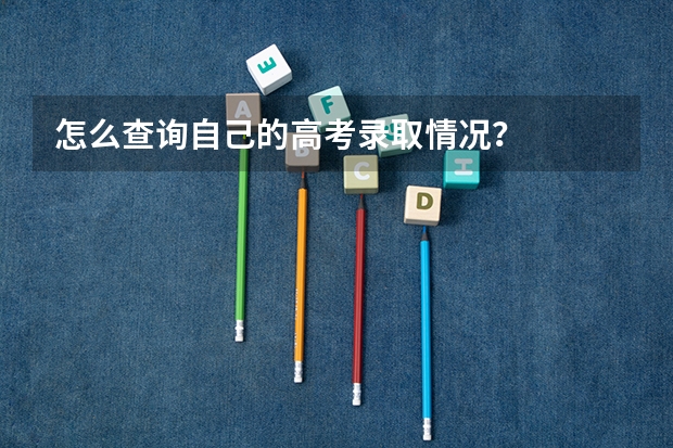 怎么查询自己的高考录取情况？