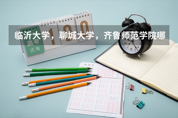 临沂大学，聊城大学，齐鲁师范学院哪个大学的音乐学院更好