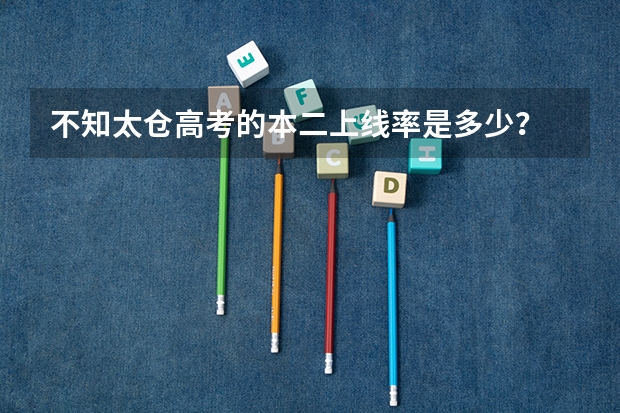 不知太仓高考的本二上线率是多少？
