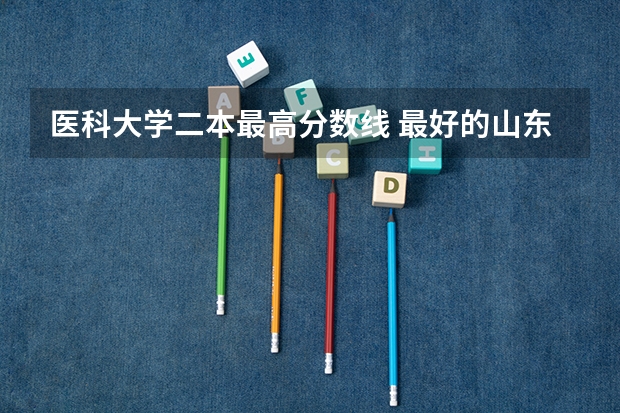 医科大学二本最高分数线 最好的山东二本大学