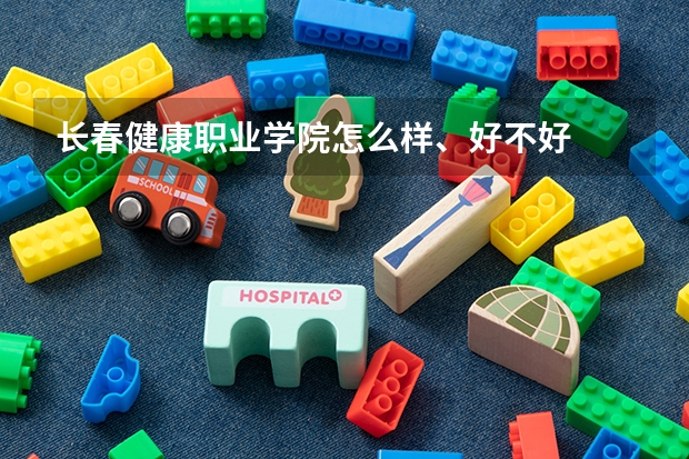 长春健康职业学院怎么样、好不好