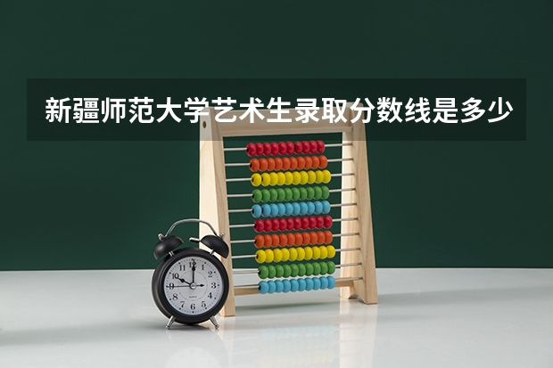 新疆师范大学艺术生录取分数线是多少