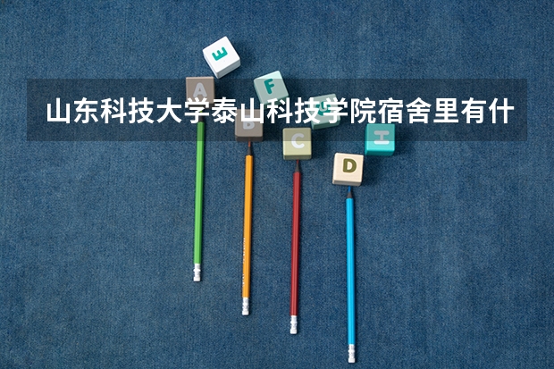 山东科技大学泰山科技学院宿舍里有什么（女生）