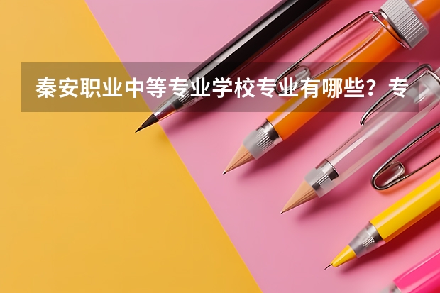 秦安职业中等专业学校专业有哪些?专业介绍