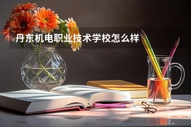丹东机电职业技术学校怎么样