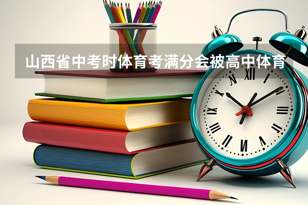 山西省中考时体育考满分会被高中体育学校录取吗
