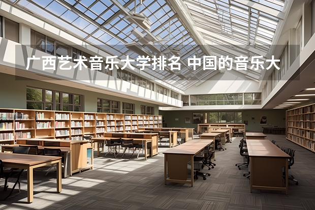 广西艺术音乐大学排名 中国的音乐大学排名