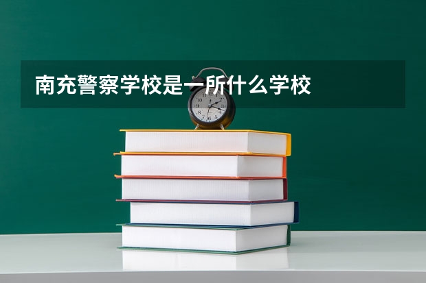 南充警察学校是一所什么学校
