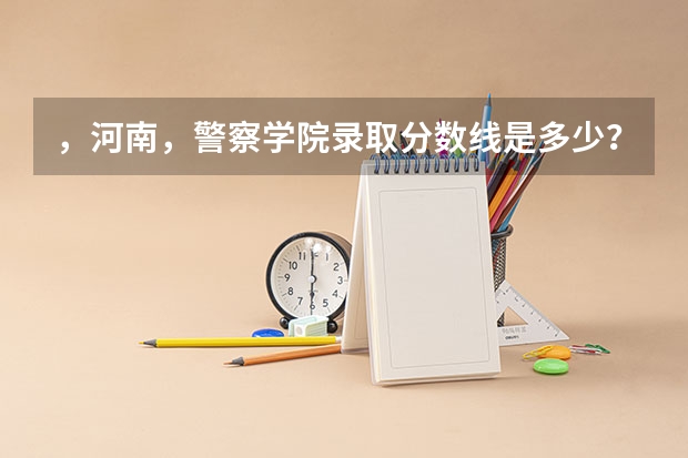 ，河南，警察学院录取分数线是多少？