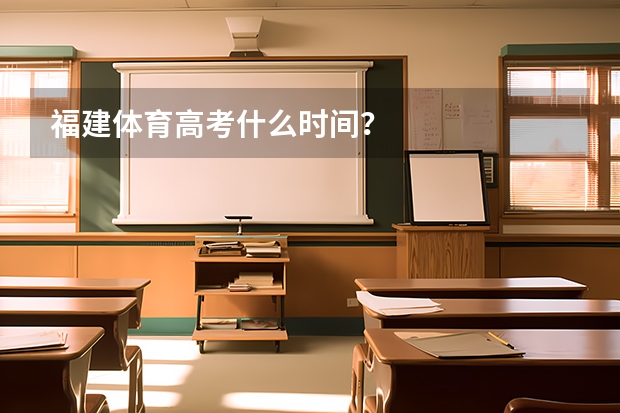 福建体育高考什么时间?