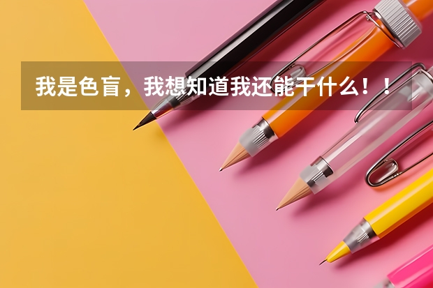 我是色盲，我想知道我还能干什么！！