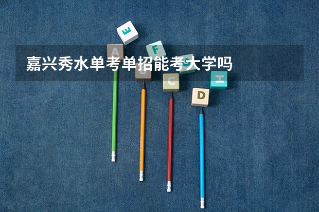 嘉兴秀水单考单招能考大学吗