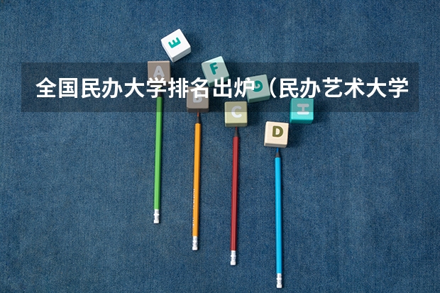 全国民办大学排名出炉（民办艺术大学排名）
