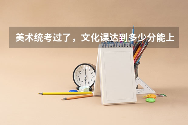 美术统考过了，文化课达到多少分能上北京的大学