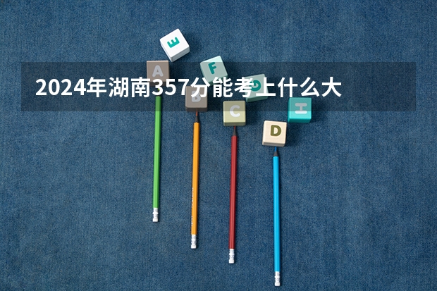 2024年湖南357分能考上什么大学?