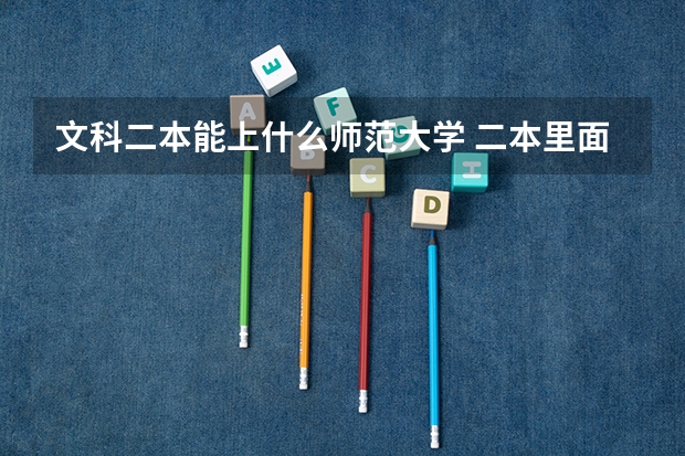 文科二本能上什么师范大学 二本里面好一点的师范大学？附理科、文科450分左右师范大学名单