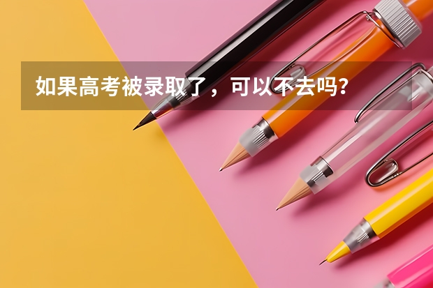 如果高考被录取了,可以不去吗?